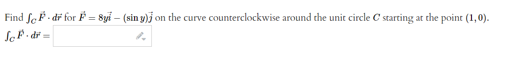 Find SF. dr for F = 8yi – (sin y) on the curve counterclockwise around the unit circle C starting at the point (1,0).
ScF. dr =