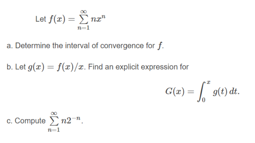 Let f(x) Σna"
n=1
a. Determine the interval of convergence for f.
b. Let g(x) = f(x)/x. Find an explicit expression for
G(2) = | 9(t) dt.
C. Compute Σn2-η.
n=1
