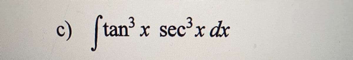 c)
tan³ x sec³x dx
