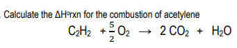 Calculate the AHrxn for the combustion of acetylene
C2H2 +02
2 CO2 + H20
2
