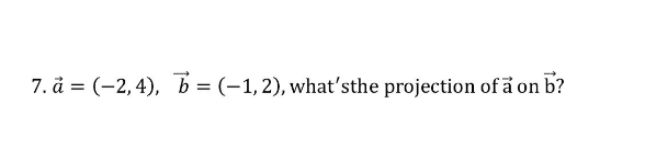 7. a = (-2,4), b = (-1,2), what'sthe projection of a on b?