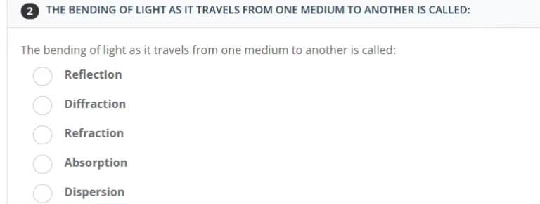 2 THE BENDING OF LIGHT AS IT TRAVELS FROM ONE MEDIUM TO ANOTHER IS CALLED:
The bending of light as it travels from one medium to another is called:
Reflection
Diffraction
Refraction
Absorption
Dispersion