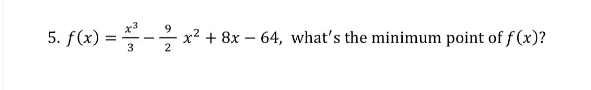 x3
5. f(x) = ²x² + 8x - 64, what's the minimum point of f(x)?
3
2