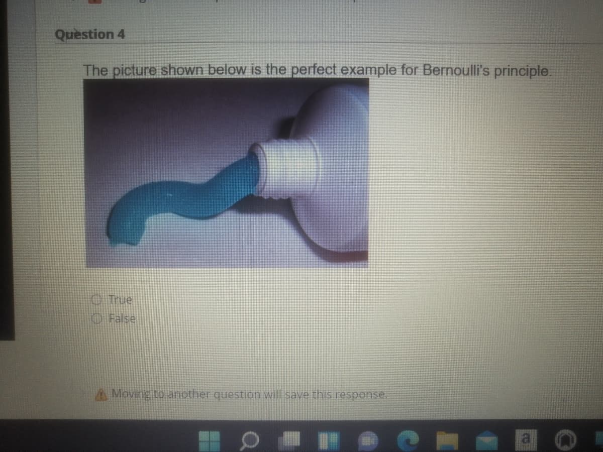 Question 4
The picture shown below is the perfect example for Bernoulli's principle.
O True
O False
A Moving to another question will save this response.
1Q
