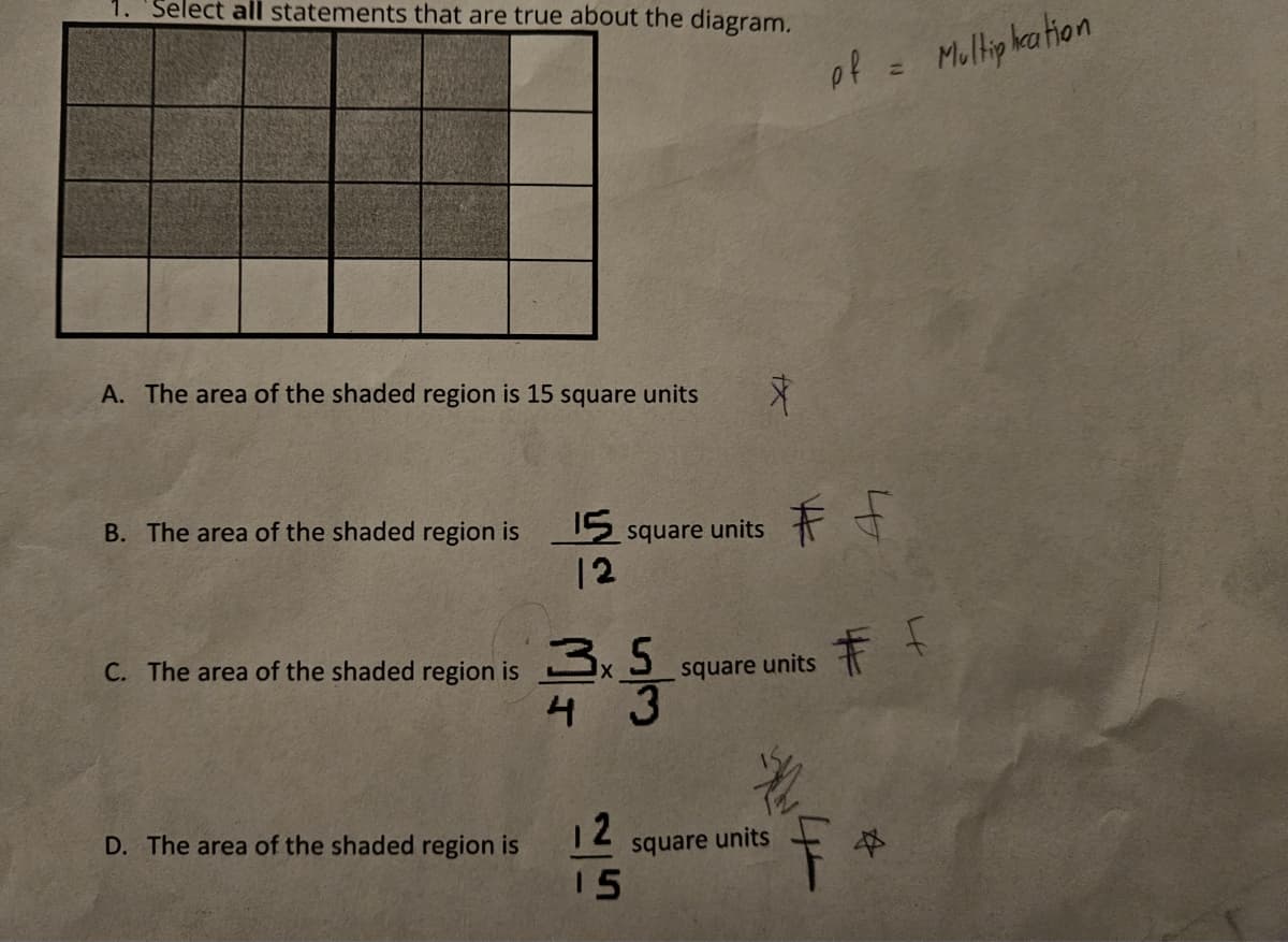 1. Select all statements that are true about the diagram.
A. The area of the shaded region is 15 square units X
B. The area of the shaded region is
15 square units
12
D. The area of the shaded region is
C. The area of the shaded region is 3x
3x53
4
12
15
square units
square units
of = Multiplication
# f
나
# F
F