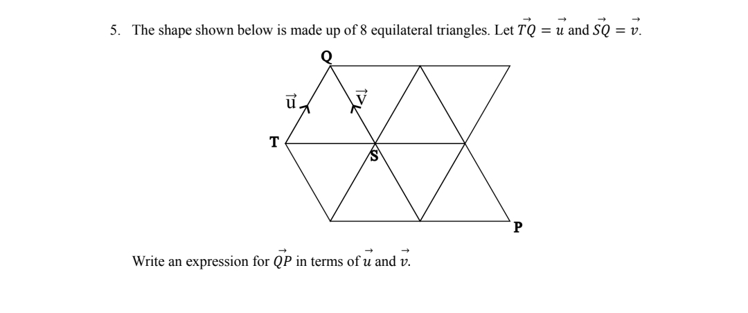 5. The shape shown below is made up of 8 equilateral triangles. Let TQ = u and SQ = v.
T
ủ
121
Write an expression for QP in terms of u and v.
P