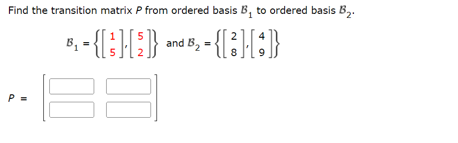 Find the transition matrix P from ordered basis B₁ to ordered basis B₂.
1 5
2
4
B₁ = { [ 3 ] [₂]} and B₂ = {[ ² ] [ ;]}
2
5
2
8
9
P =