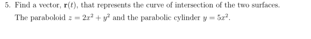 5. Find a vector, r(t), that represents the curve of intersection of the two surfaces.
:52.
The paraboloid z = 2x² + y² and the parabolic cylinder y =