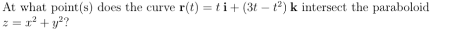 At what point(s) does the curve r(t) = ti + (3t – t²) k intersect the paraboloid
z = x² + y²?