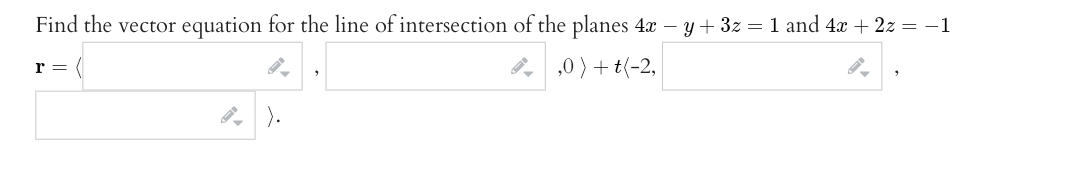 Find the vector equation for the line of intersection of the planes 4x - y + 3z = 1 and 4x + 2z = −1
,0) + (-2,
r =