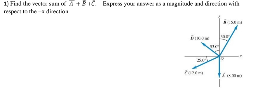 1) Find the vector sum of A + B +C. Express your answer as a magnitude and direction with
respect to the +x direction
B (15.0 m)
Ď (10.0 m)
30.0%
53.0°
25.0°
x
C (12.0 m)
A (8.00 m)