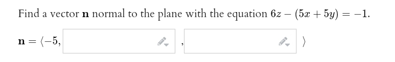 Find a vector n normal to the plane with the equation 6z – (5x + 5y) = −1.
n = (-5,
>