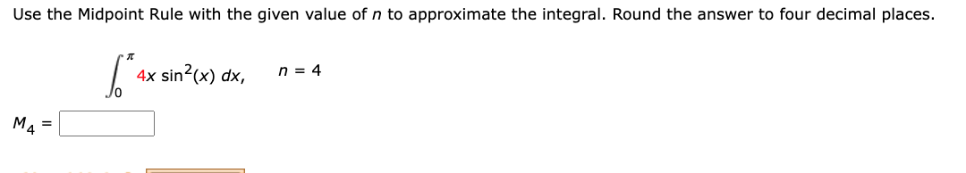 Use the Midpoint Rule with the given value of n to approximate the integral. Round the answer to four decimal places.
4x sin2(x) dx,
n = 4
M4 =
