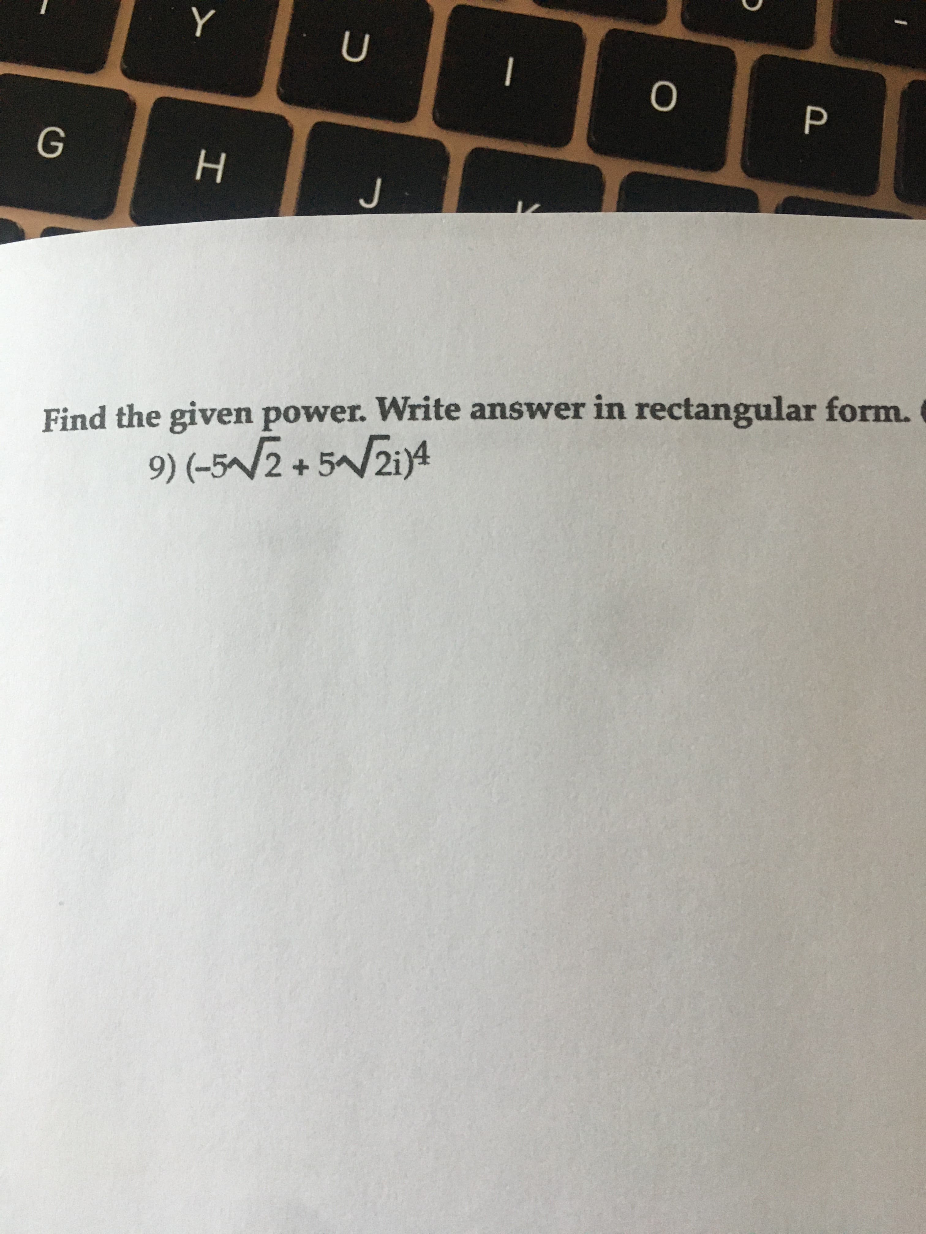 Find the given power. Write answer in rectangular form.
9) (-5~/2 + 5A/ziy4
