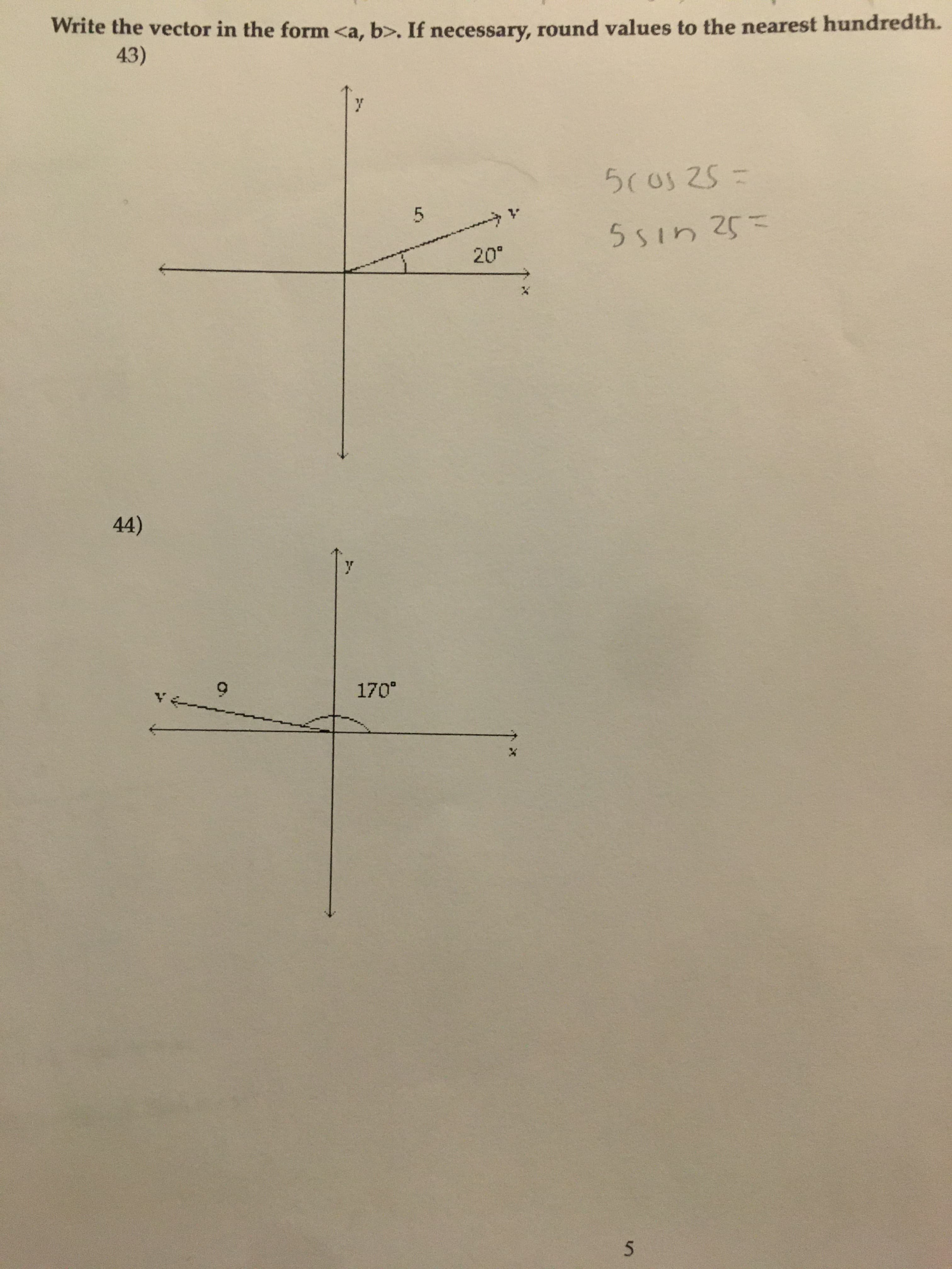 Write the vector in the form <a, b>. If necessary, round values to the nearest hundredth.
43)
5(0525%3=
5Sin 25=
20°
5.
