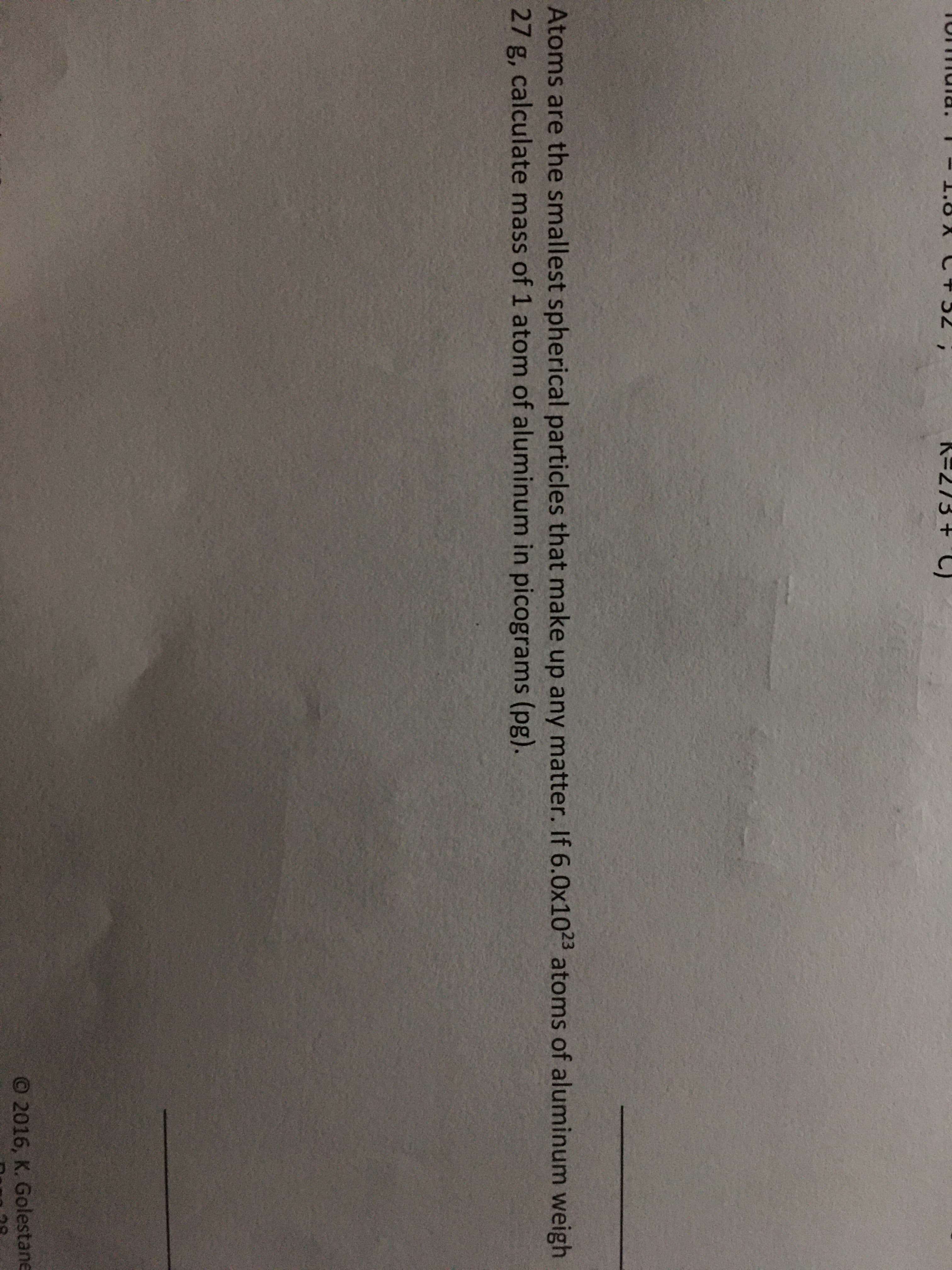 Atoms are the smallest spherical particles that make up any matter. If 6.0x1023 atoms of aluminum weigh
27 g, calculate mass of 1 atom of aluminum in picograms (pg).
