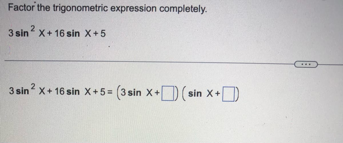 Factor the trigonometric expression completely.
3 sin X+ 16 sin X+5
2
3 sin? x+ 16 sin X+5= (3 sin X+D sin X+D
