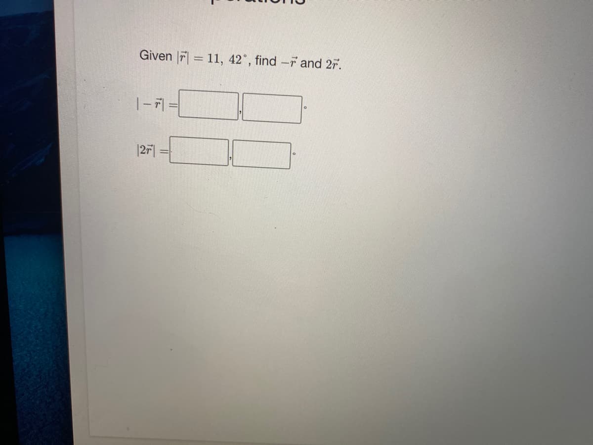 Given |7 = 11, 42°, find -r and 27.
|- 7| =
|2r
