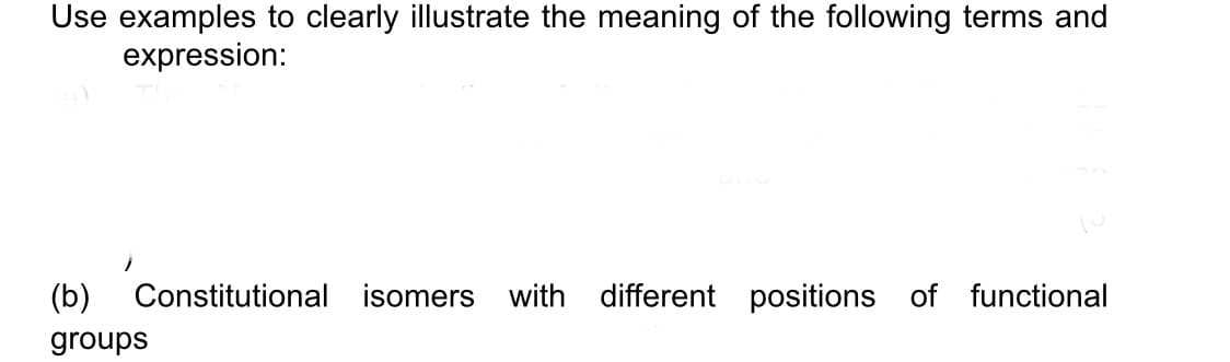 Use examples to clearly illustrate the meaning of the following terms and
expression:
(b)
Constitutional isomers with different positions of functional
groups
