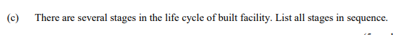 (c)
There are several stages in the life cycle of built facility. List all stages in sequence.
