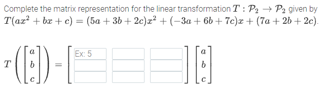 Complete the matrix representation for the linear transformation T : P2 → P2 given by
T(ax? + bx + c) = (5a + 36 + 2c)x² + (-3a + 6b + 7c)x + (7a + 2b + 2c).
()-
a
Ex: 5
a
T
