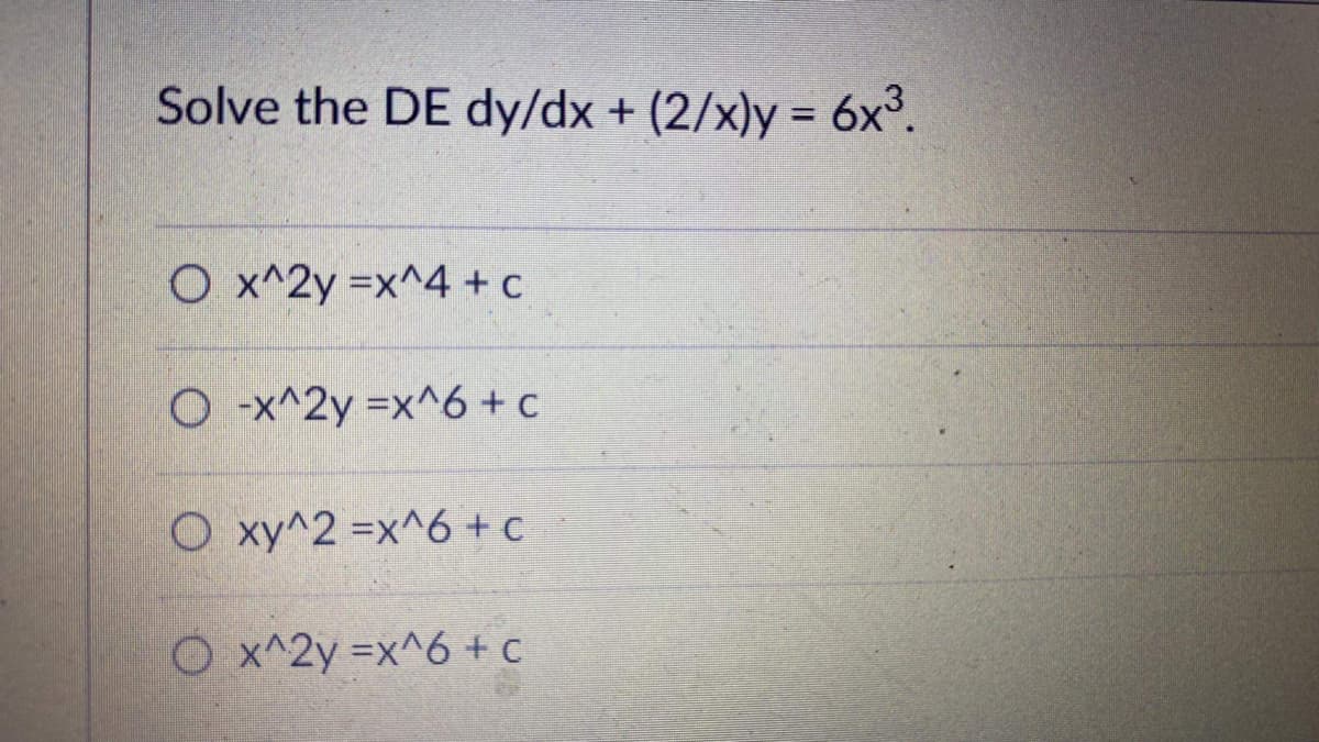 Solve the DE dy/dx + (2/x) = 6x³.
O x^2y =x^4 + c
O-x^2y =x^6 + c
Oxy^2 =x^6+c
Ox^2y =x^6+c