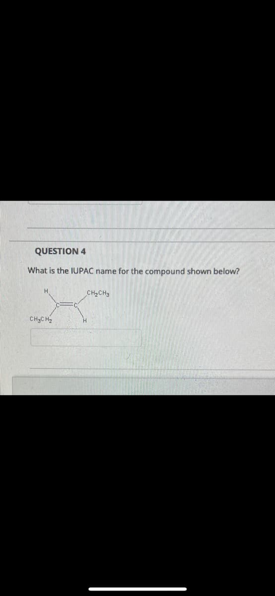 QUESTION 4
What is the IUPAC name for the compound shown below?
H
CH3CH₂
CH₂CH3