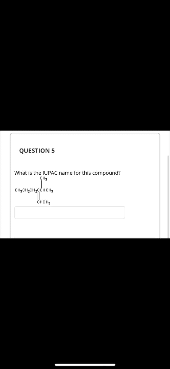 QUESTION 5
What is the IUPAC name for this compound?
CH3
CH3CH₂CH₂CCHCH3
CHCH3