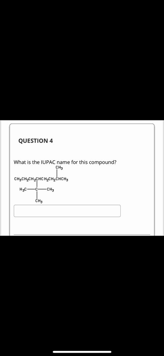 QUESTION 4
What is the IUPAC name for this compound?
CH3
CH₂CH₂CH₂CHCH₂CH₂CHCH₂
H3C C CH3
CH3