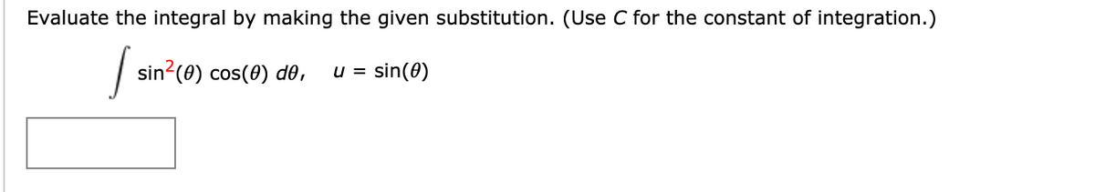 Evaluate the integral by making the given substitution. (Use C for the constant of integration.)
| sin?(0) cos(0) de,
sin(0)
U =
