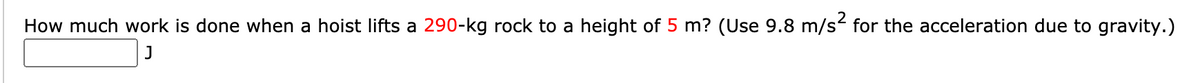 How much work is done when a hoist lifts a 290-kg rock to a height of 5 m? (Use 9.8 m/s- for the acceleration due to gravity.)
