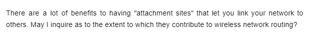 There are a lot of benefits to having "attachment sites" that let you link your network to
others. May I inquire as to the extent to which they contribute to wireless network routing?