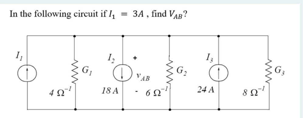 3A , find VAB?
In the following circuit if I
I3
I,
G1
+
I
G3
VAB
24 A
18 A
6Ω
4 .
