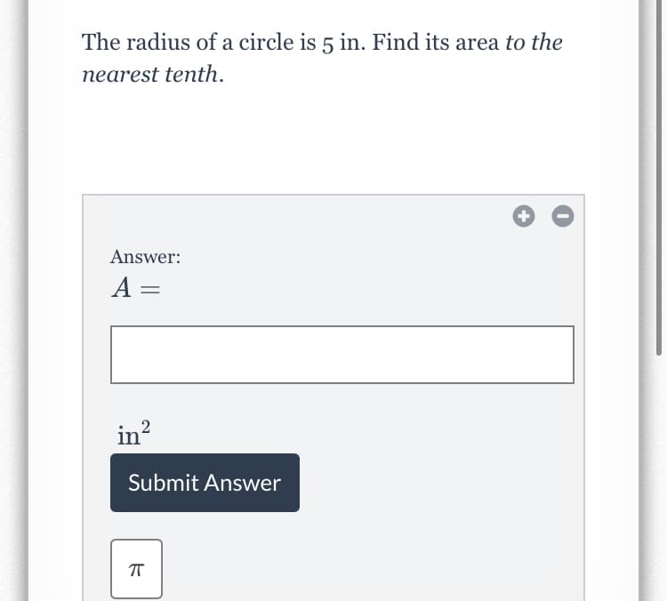 The radius of a circle is 5 in. Find its area to the
nearest tenth.
Answer:
A =
in?
2
Submit Answer
