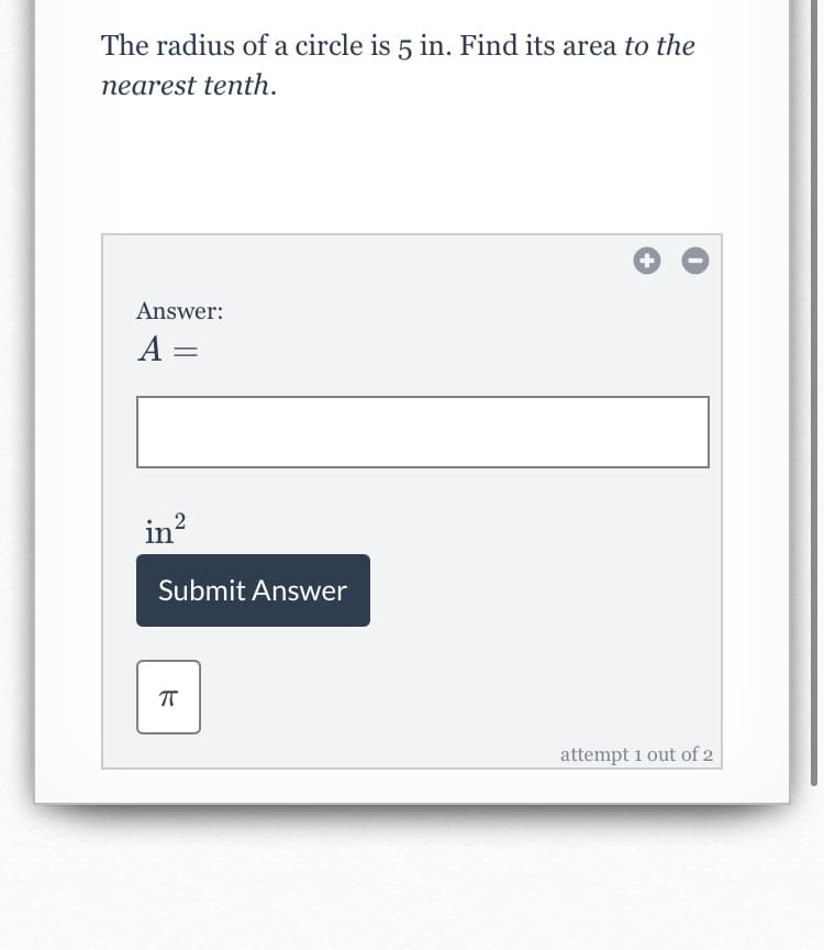 The radius of a circle is 5 in. Find its area to the
nearest tenth.
Answer:
A =
in?
2
Submit Answer
attempt 1 out of 2

