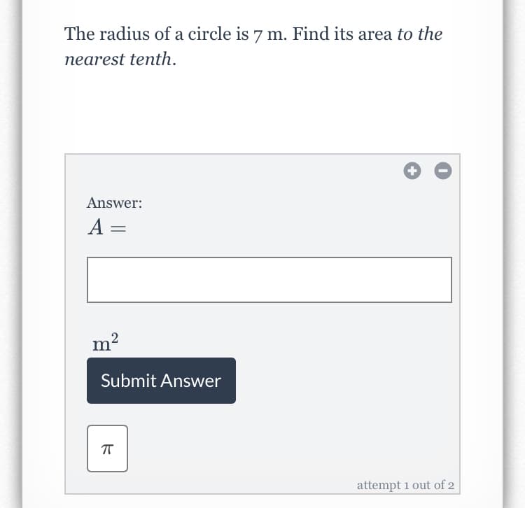 The radius of a circle is 7 m. Find its area to the
nearest tenth.
Answer:
A =
m?
Submit Answer
attempt 1 out of 2
