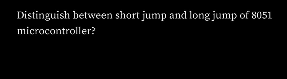 Distinguish between short jump and long jump of 8051
microcontroller?
