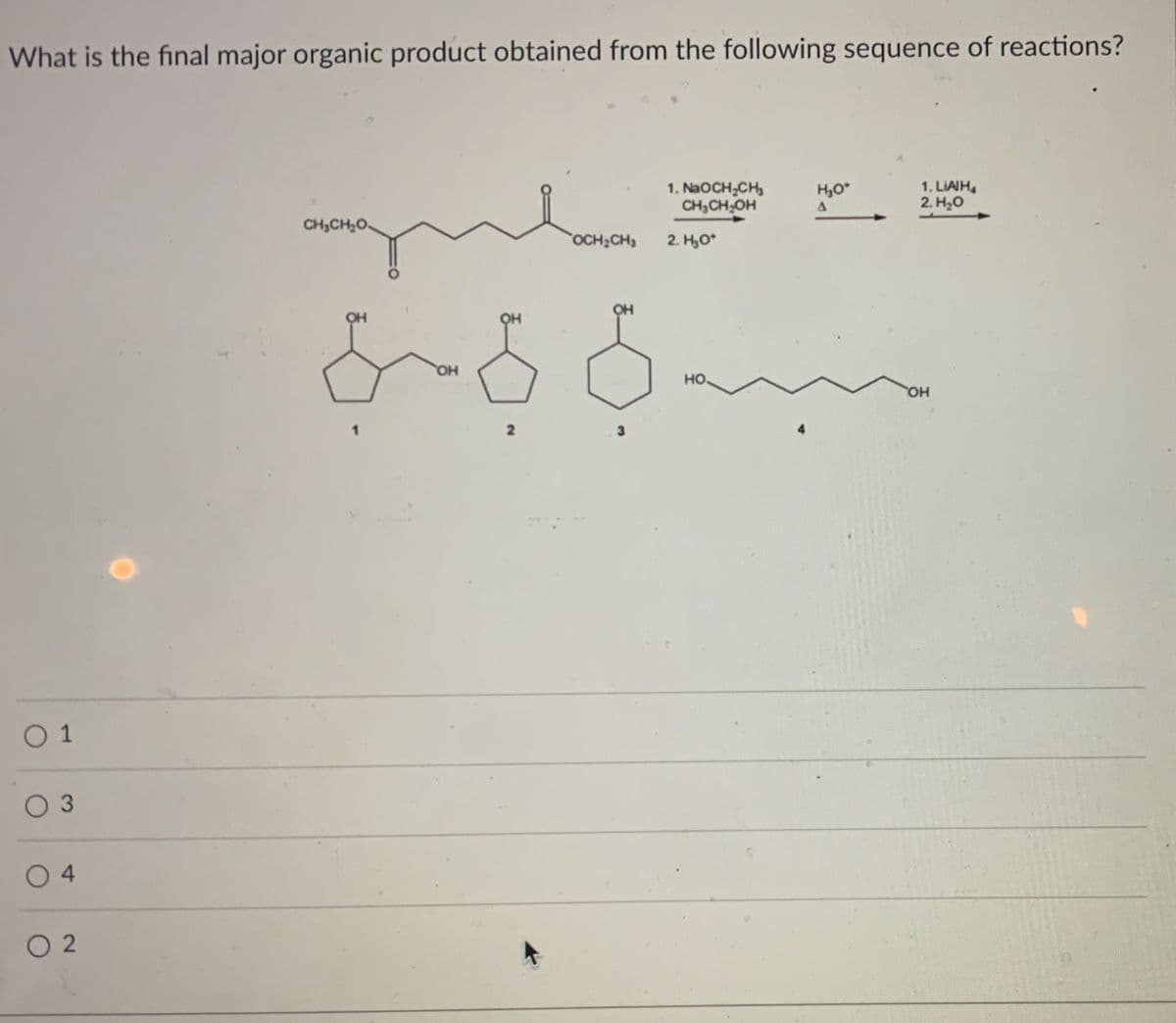 What is the final major organic product obtained from the following sequence of reactions?
01
0 3
04
02
CHCHO
OCH₂CH3 2. H₂O*
OH
886
OH
1. NaOCH₂CH₂
CH₂CH₂OH
3
HO
H₂O*
A
1. LIAIH4
2. H₂O
OH