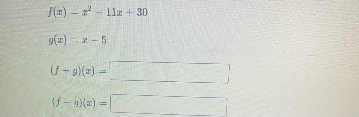 f(x) = x² - 11x + 30
g(x) = x - 5
(f+g)(x) =
(f- g)(x) =