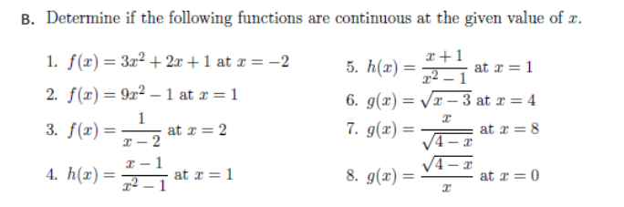 B. Determine if the following functions are continuous at the given value of x.
1. f(x) = 3x² + 2x + 1 at r = -2
x+1
5. h(x) =
at r = 1
r² – 1
2. f(x)= 9x² – 1 at a = 1
6. g(x) = Vr – 3 at r = 4
7. g(x) =
3. f(r) =
1
at r = 2
at r = 8
4. h(x) =
1
at a = 1
8. g(x) =
at r = 0
%3D
x² – 1
