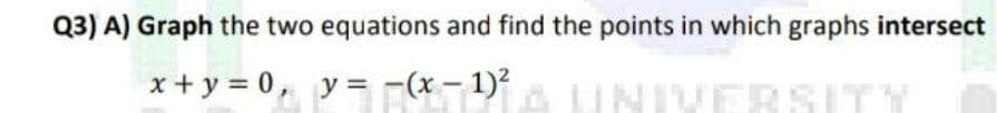 Q3) A) Graph the two equations and find the points in which graphs intersect
x+ y = 0, y = -(x- 1)?
IVERSITY
