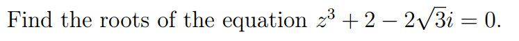 Find the roots of the equation z³ + 2 – 2v3i = 0.
|
