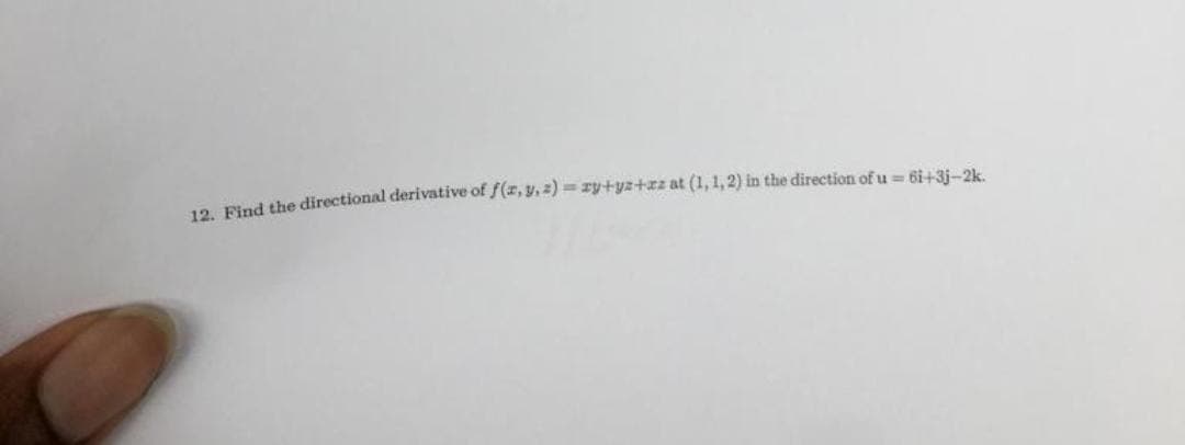 12. Find the directional derivative of f(x, y, z)=zy+yz+zz at (1, 1, 2) in the direction of u
6i+3j-2k.