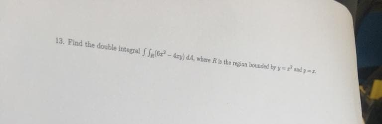 13. Find the double integral (62²-4zy) dA, where R is the region bounded by y=2² and y=z.