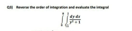 Q3) Reverse the order of integration and evaluate the integral
dy dx
y2 +1
