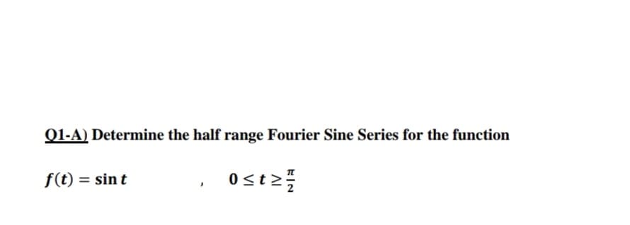 Q1-A) Determine the half range Fourier Sine Series for the function
f(t) = sin t
Ost2
