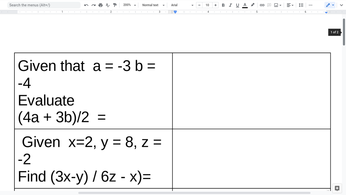 Search the menus (Alt+/)
A, P
200%
Normal text
Arial
+ В I UA
10
1
5
1 of 2
Given that a = -3 b =
-4
Evaluate
(4а + 3b)/2 %3
Given x=2, y = 8, z =
-2
Find (3x-y) / 6z - x)=
