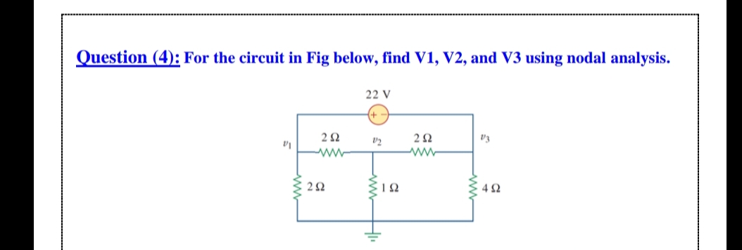 Question (4): For the circuit in Fig below, find V1, V2, and V3 using nodal analysis.
22 V
2Ω
vz
4Ω
