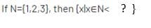 If N={1,2,3), then (xlxEN< ? }
