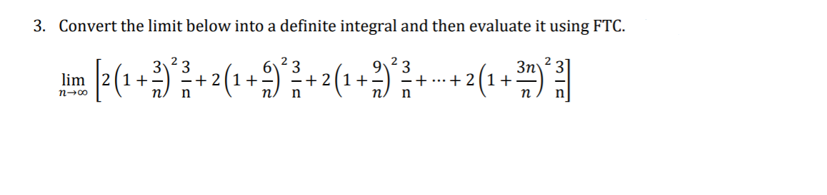 3. Convert the limit below into a definite integral and then evaluate it using FTC.
2
3
+
n.
3n
...+ 2(1+
n
6.
3
+ 2(1+-
3
+ 2(1+
9
3
lim
n-00
n.
n
n.
